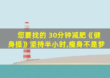 您要找的 30分钟减肥《健身操》坚持半小时,瘦身不是梦